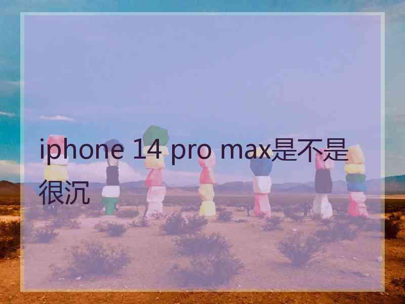 iphone 14 pro max是不是很沉