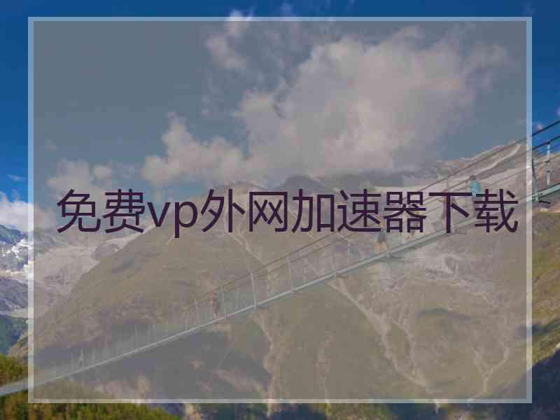 免费vp外网加速器下载