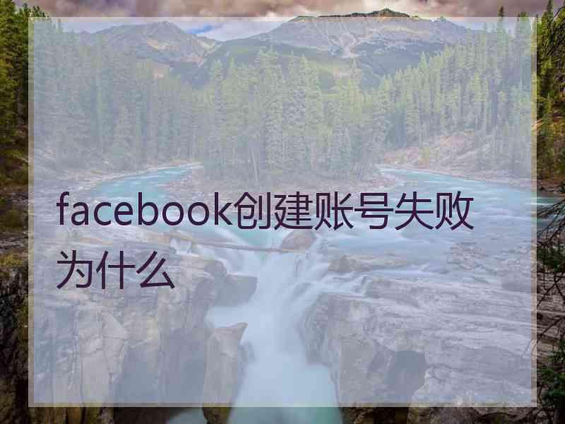 facebook创建账号失败为什么