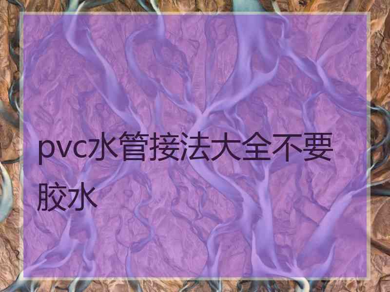 pvc水管接法大全不要胶水