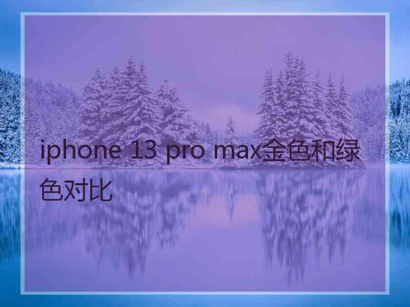 iphone 13 pro max金色和绿色对比