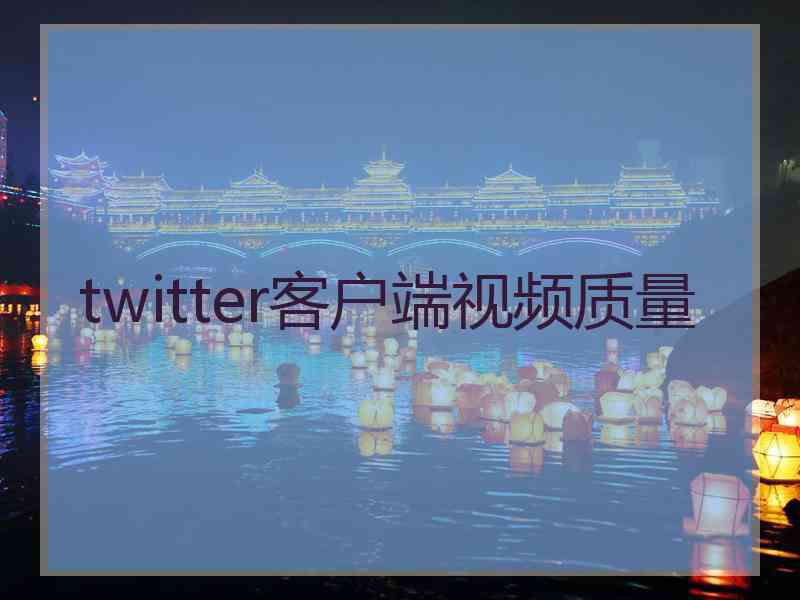 twitter客户端视频质量