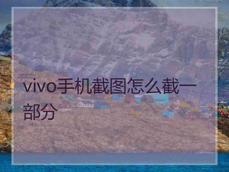 vivo手机截图怎么截一部分