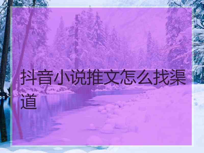 抖音小说推文怎么找渠道