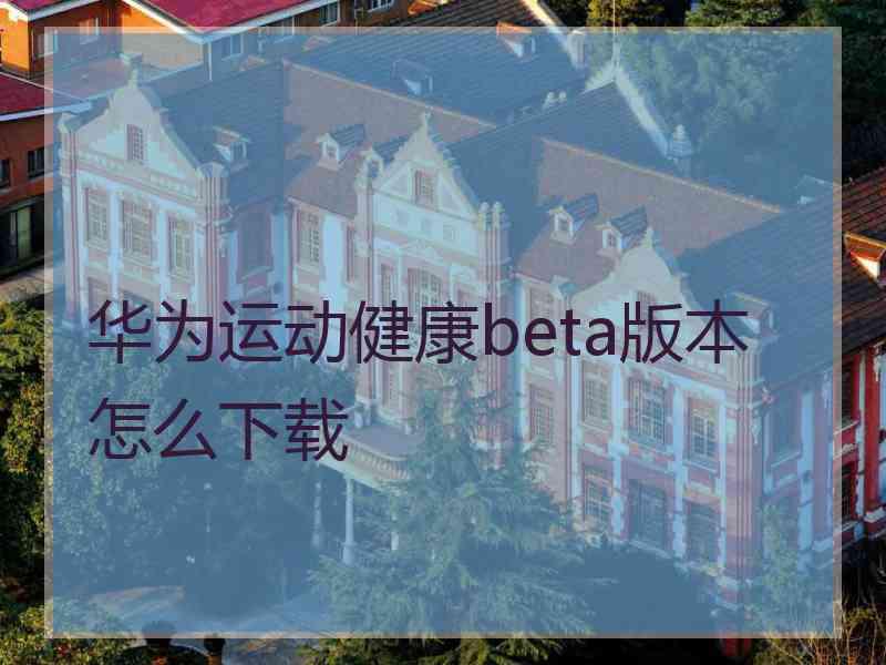 华为运动健康beta版本怎么下载