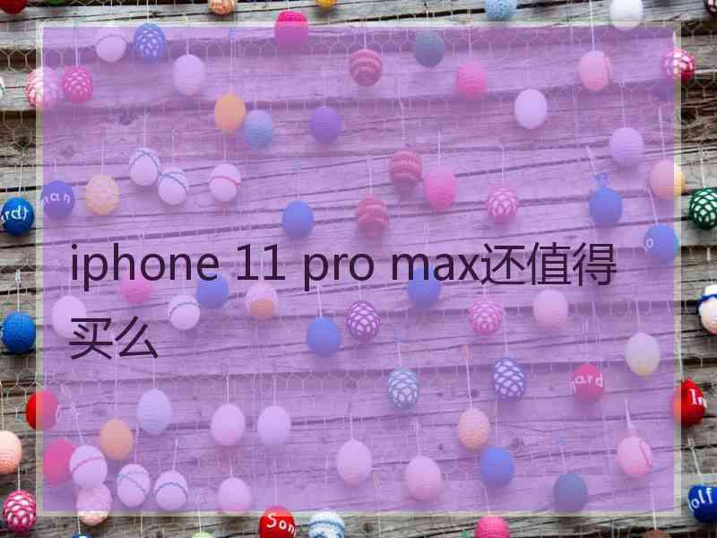 iphone 11 pro max还值得买么