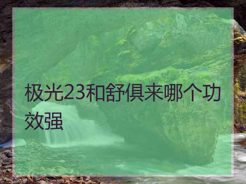 极光23和舒俱来哪个功效强