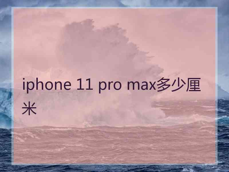 iphone 11 pro max多少厘米