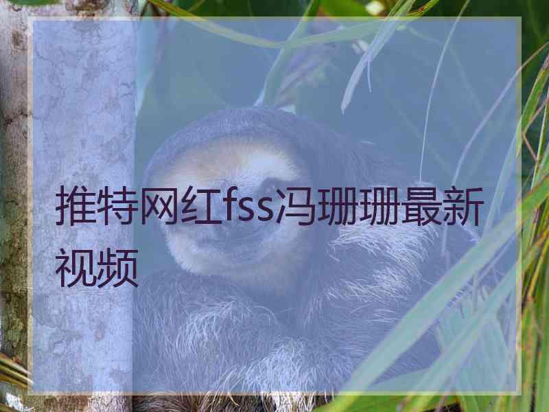 推特网红fss冯珊珊最新视频