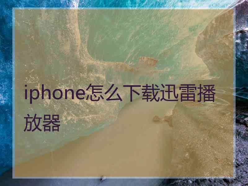 iphone怎么下载迅雷播放器