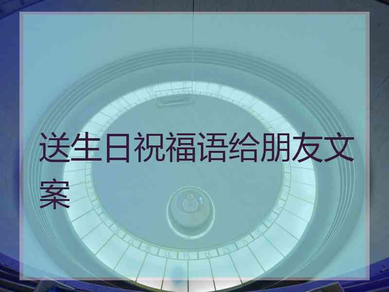 送生日祝福语给朋友文案