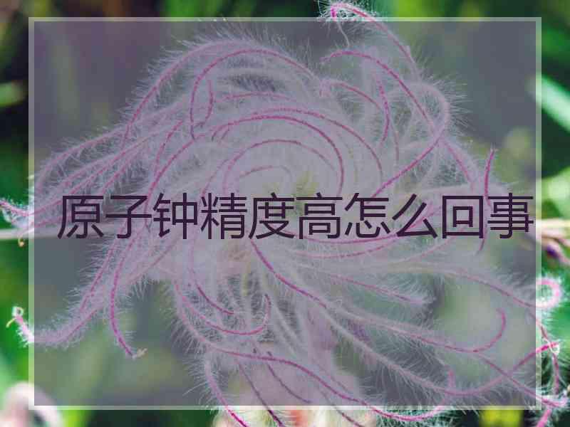 原子钟精度高怎么回事