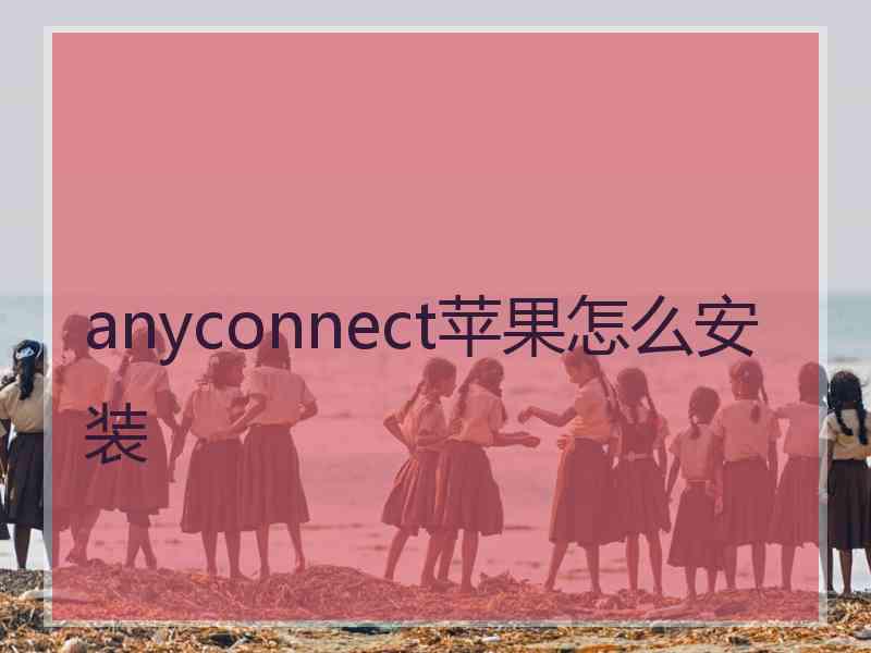 anyconnect苹果怎么安装