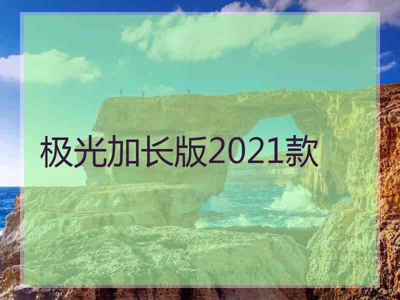 极光加长版2021款