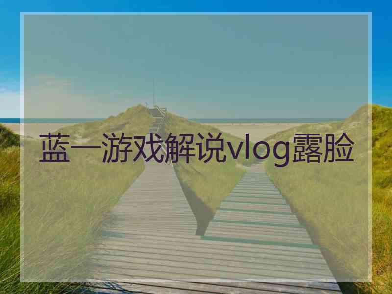 蓝一游戏解说vlog露脸