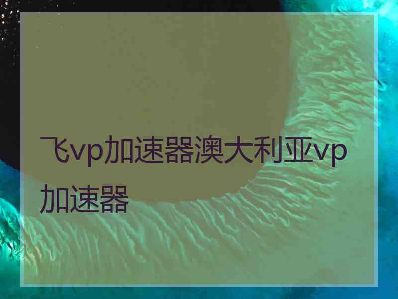 飞vp加速器澳大利亚vp加速器