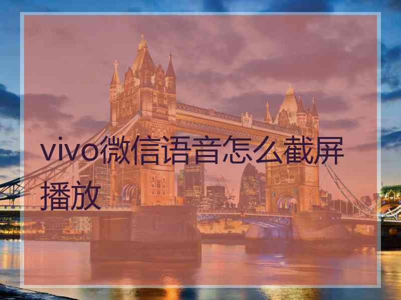 vivo微信语音怎么截屏播放