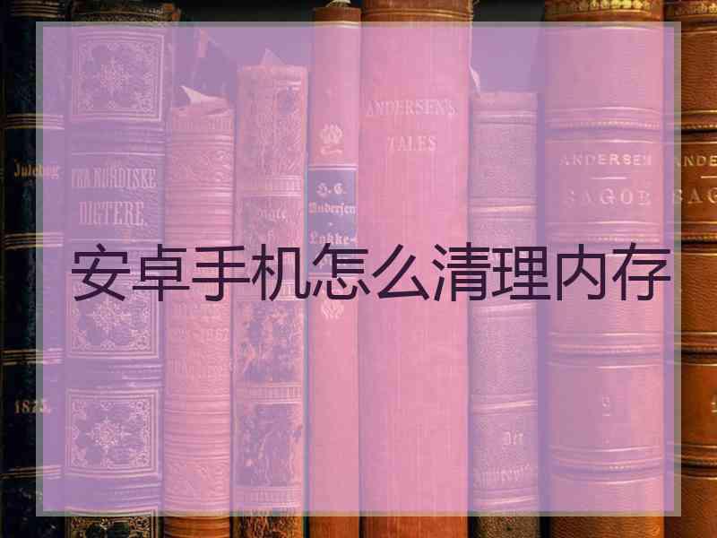 安卓手机怎么清理内存