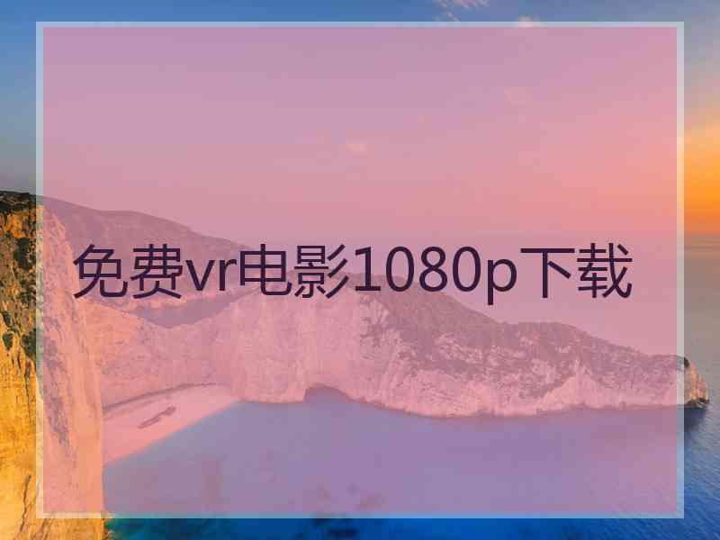 免费vr电影1080p下载