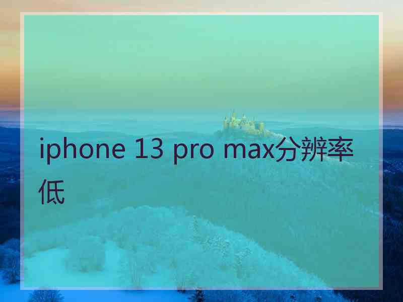 iphone 13 pro max分辨率低