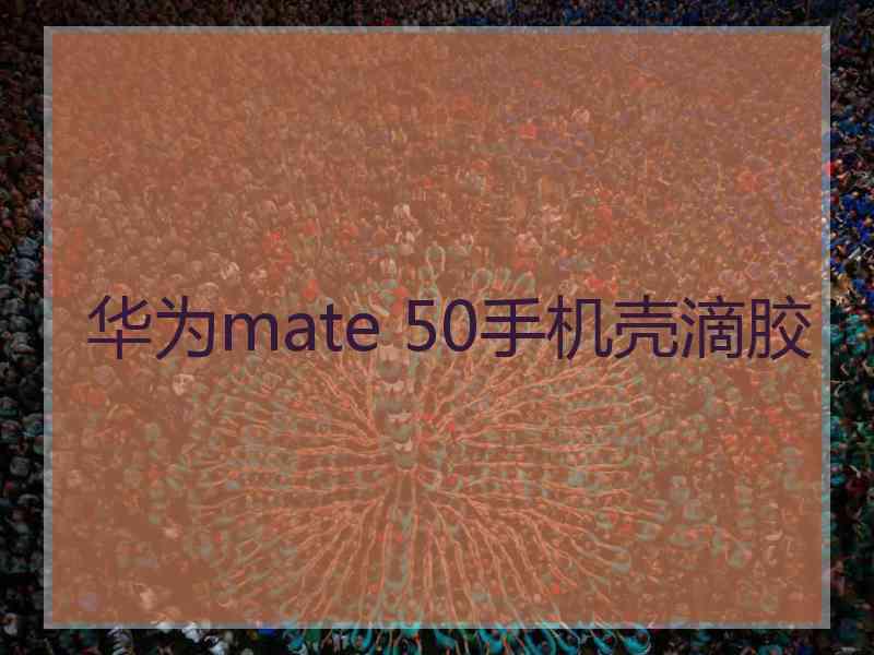 华为mate 50手机壳滴胶