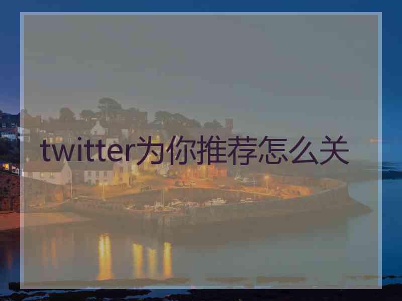 twitter为你推荐怎么关