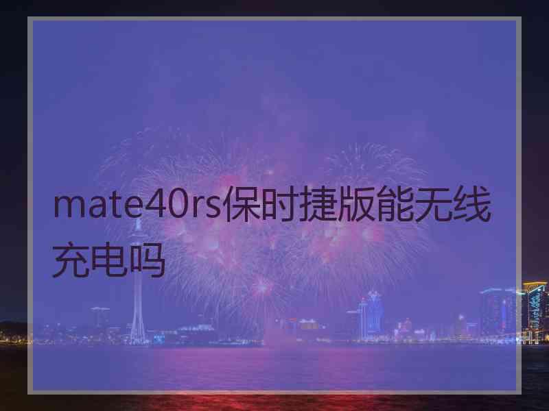 mate40rs保时捷版能无线充电吗