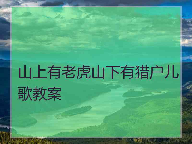 山上有老虎山下有猎户儿歌教案