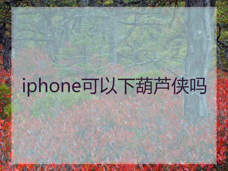 iphone可以下葫芦侠吗