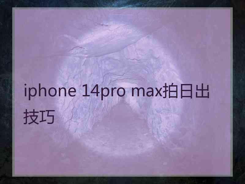 iphone 14pro max拍日出技巧