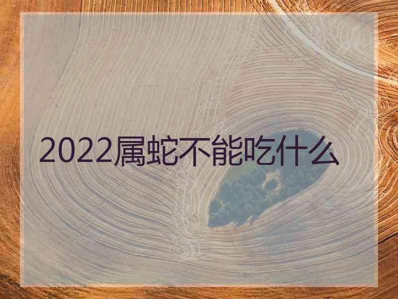 2022属蛇不能吃什么