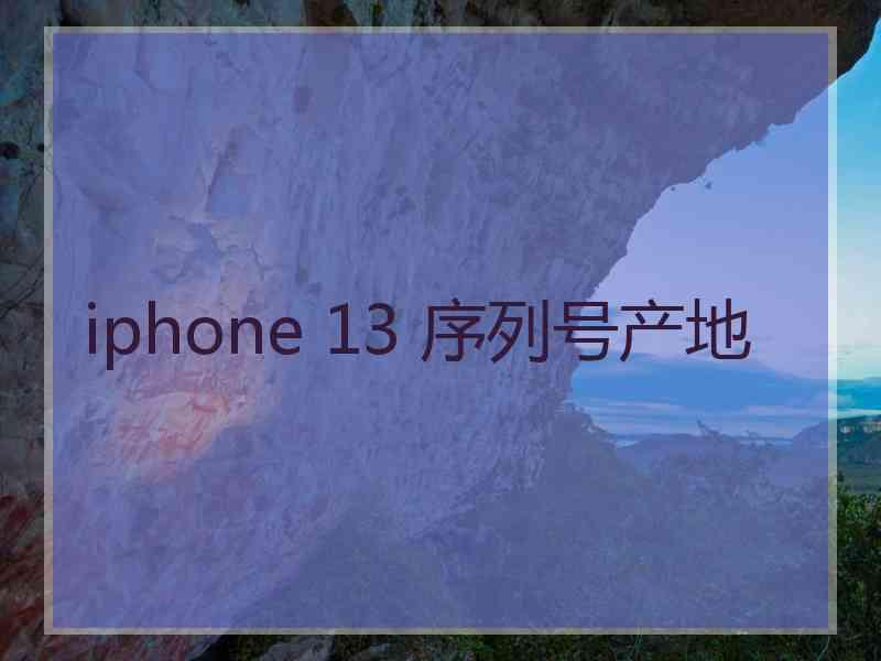 iphone 13 序列号产地