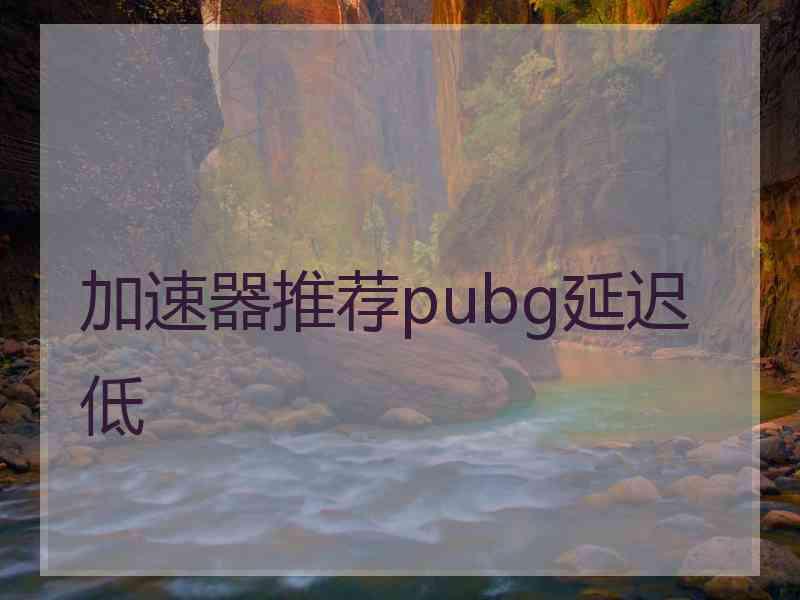 加速器推荐pubg延迟低