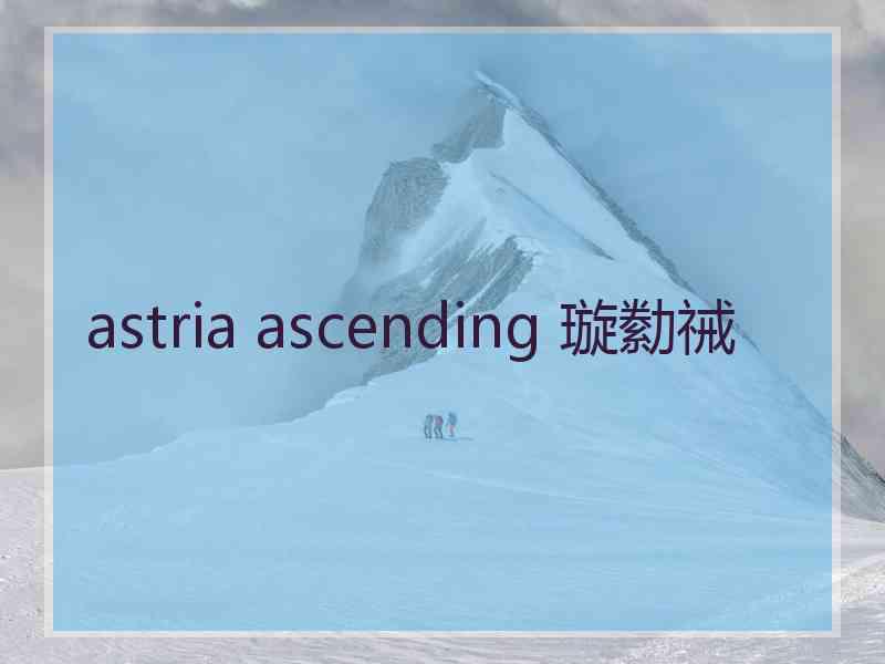 astria ascending 璇勬祴