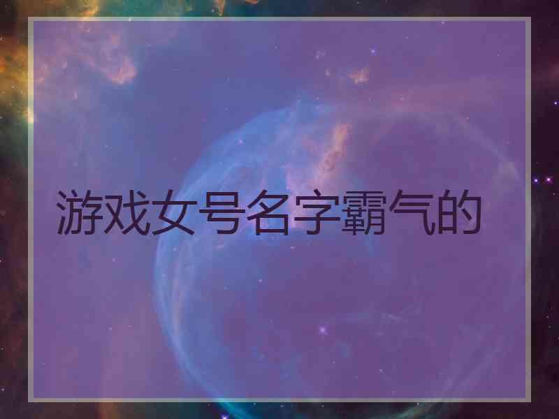 游戏女号名字霸气的