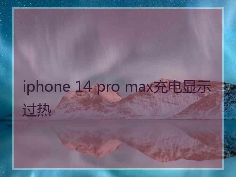 iphone 14 pro max充电显示过热