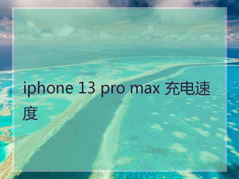 iphone 13 pro max 充电速度