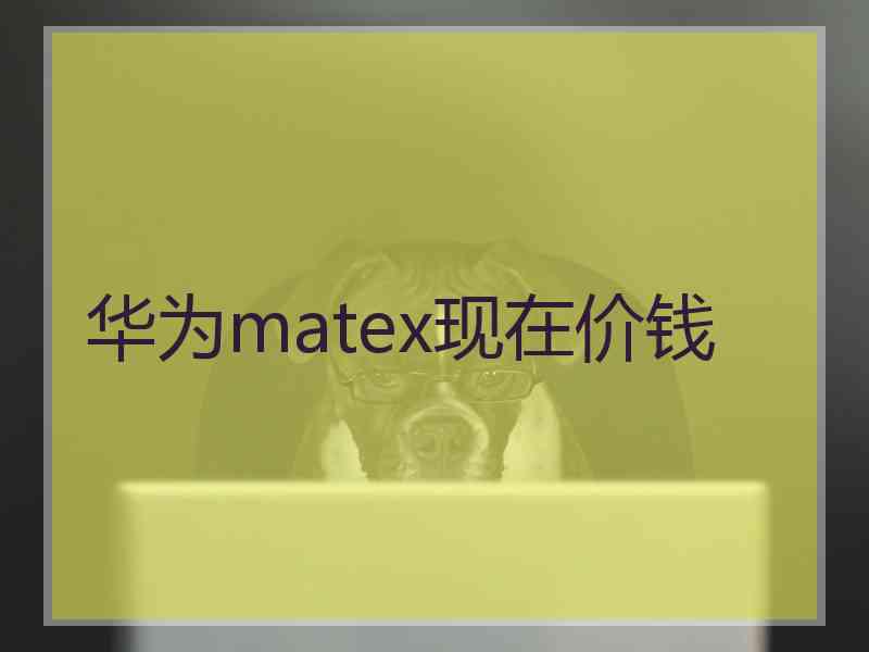 华为matex现在价钱