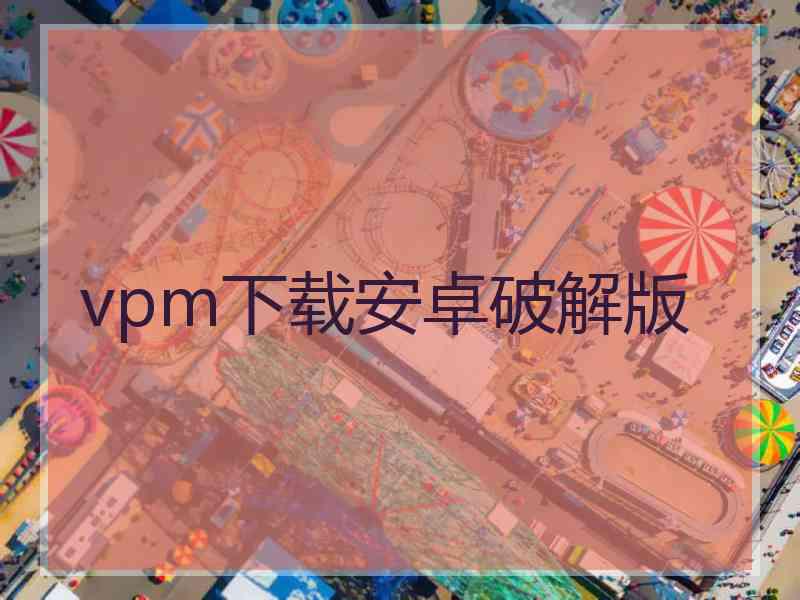 vpm下载安卓破解版