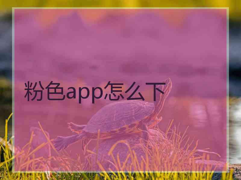 粉色app怎么下