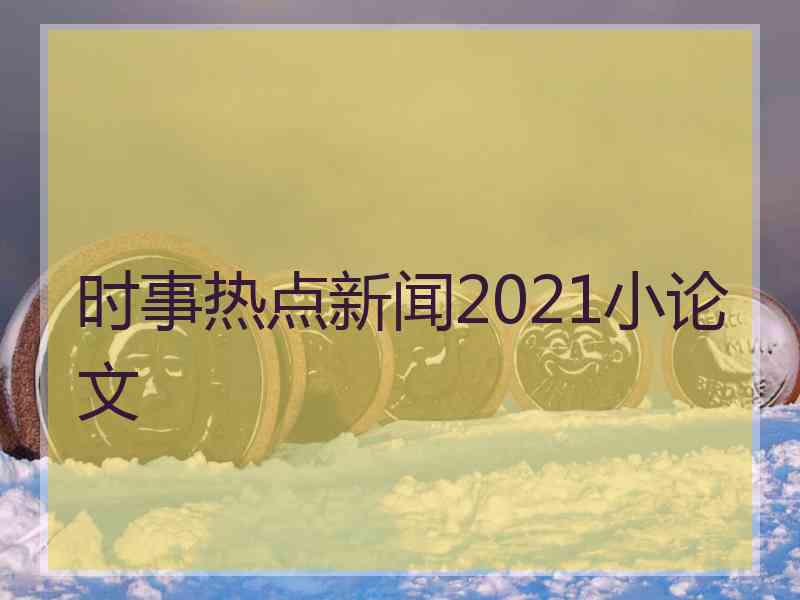 时事热点新闻2021小论文