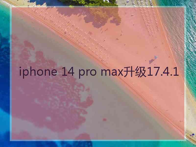 iphone 14 pro max升级17.4.1