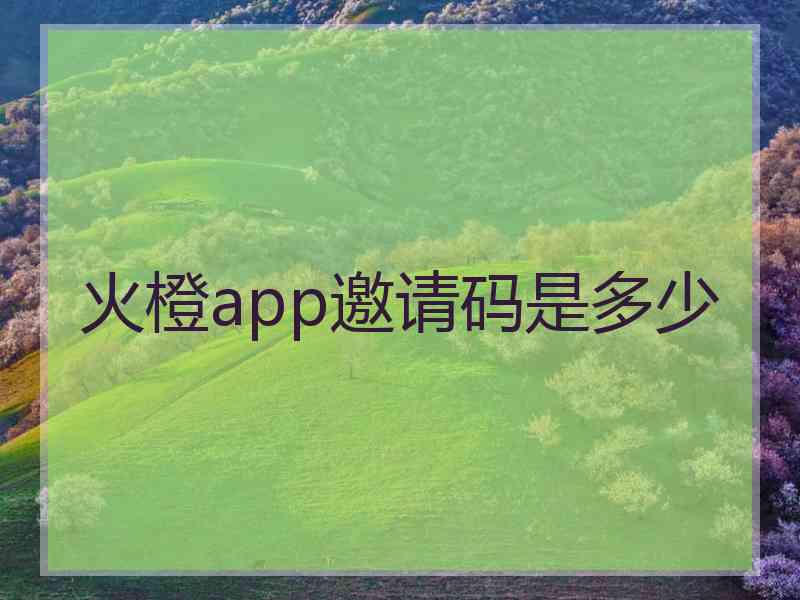 火橙app邀请码是多少