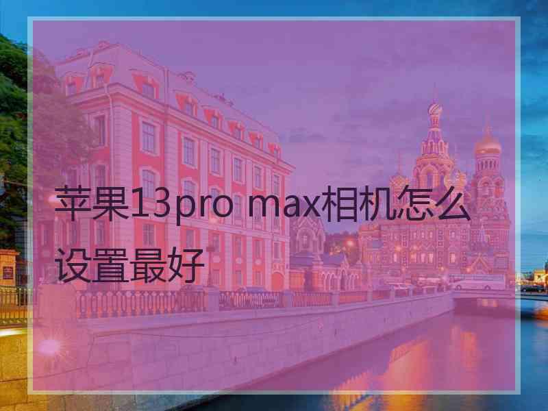 苹果13pro max相机怎么设置最好