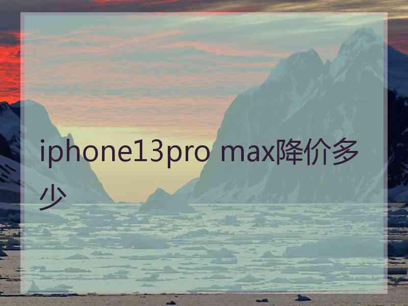 iphone13pro max降价多少