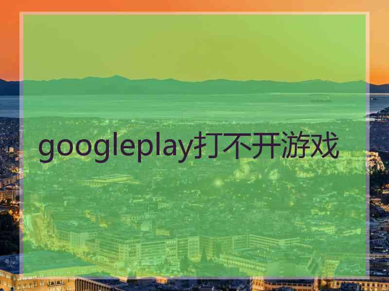 googleplay打不开游戏