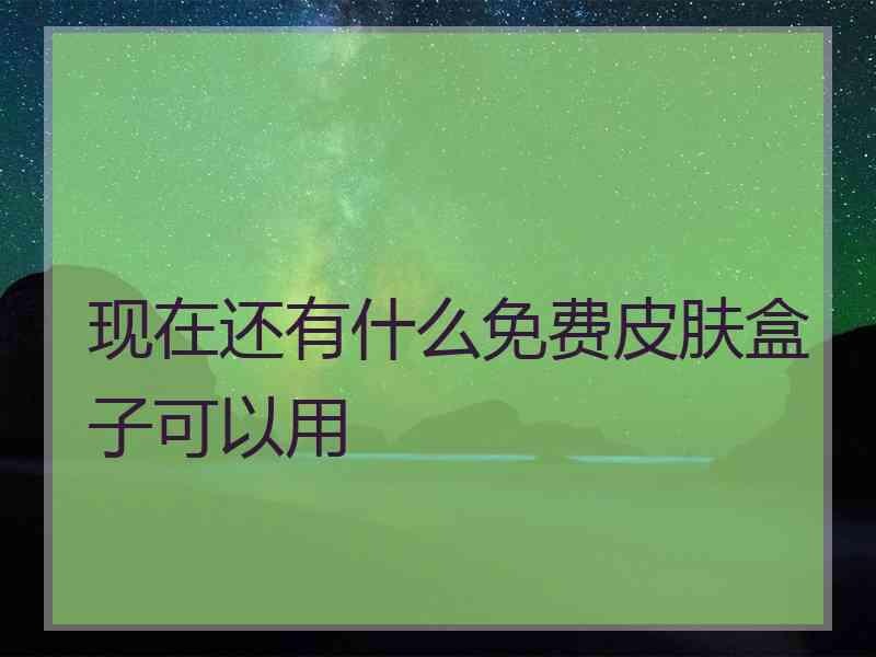 现在还有什么免费皮肤盒子可以用