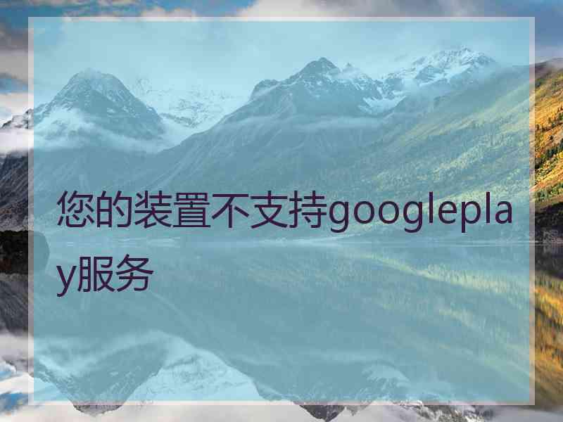 您的装置不支持googleplay服务