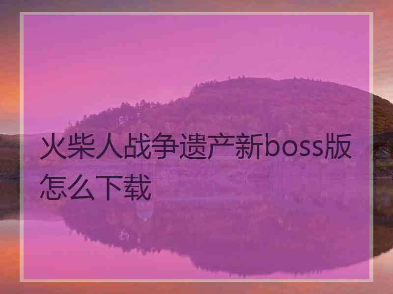 火柴人战争遗产新boss版怎么下载