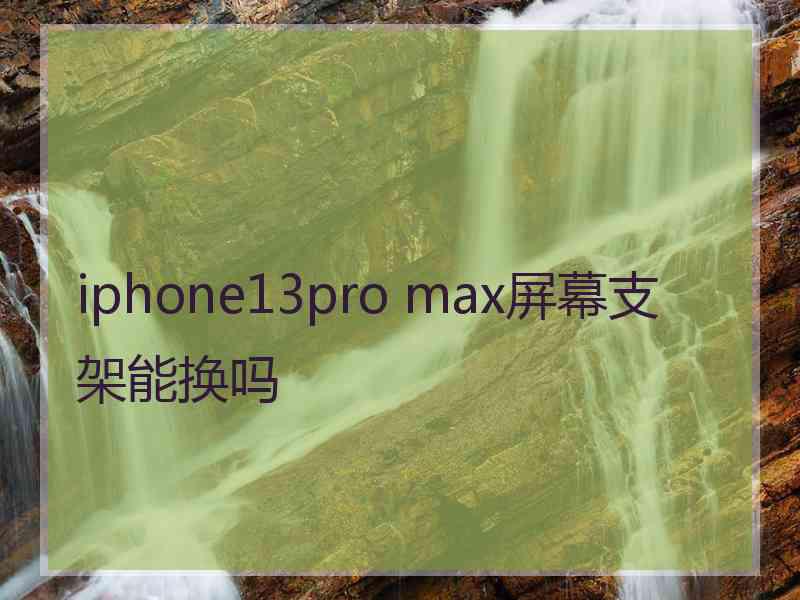 iphone13pro max屏幕支架能换吗